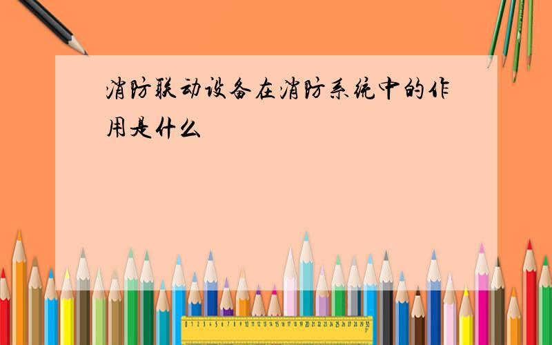 消防联动设备在消防系统中的作用是什么