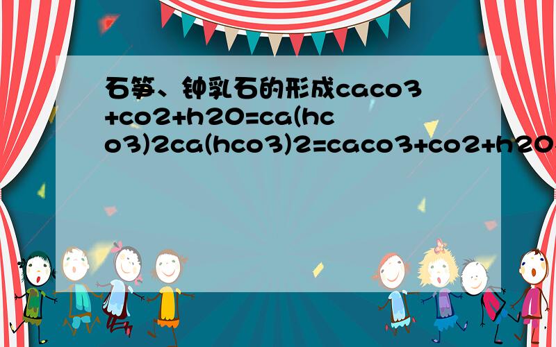 石笋、钟乳石的形成caco3+co2+h20=ca(hco3)2ca(hco3)2=caco3+co2+h20不是一直这样反应吗?为什么会“长高”呢?如果这样,那以前计算co2使石灰水变混浊生成沉淀质量的结果不就不对了?