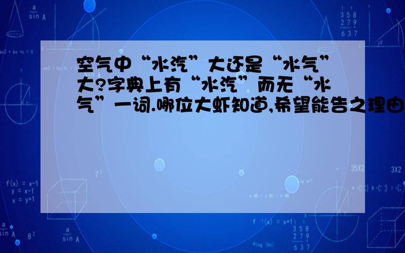 空气中“水汽”大还是“水气”大?字典上有“水汽”而无“水气”一词.哪位大虾知道,希望能告之理由.