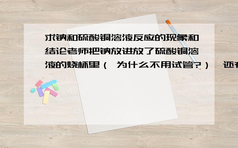 求钠和硫酸铜溶液反应的现象和结论老师把钠放进放了硫酸铜溶液的烧杯里（ 为什么不用试管?）,还有生成物不是氢氧化铜么?它的物理和化学性质如何