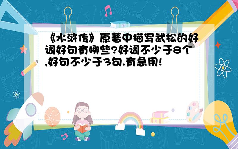 《水浒传》原著中描写武松的好词好句有哪些?好词不少于8个,好句不少于3句.有急用!