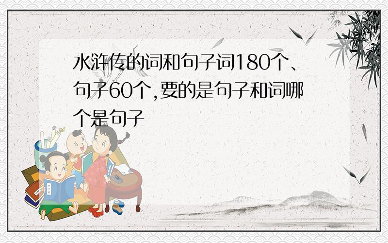 水浒传的词和句子词180个、句子60个,要的是句子和词哪个是句子