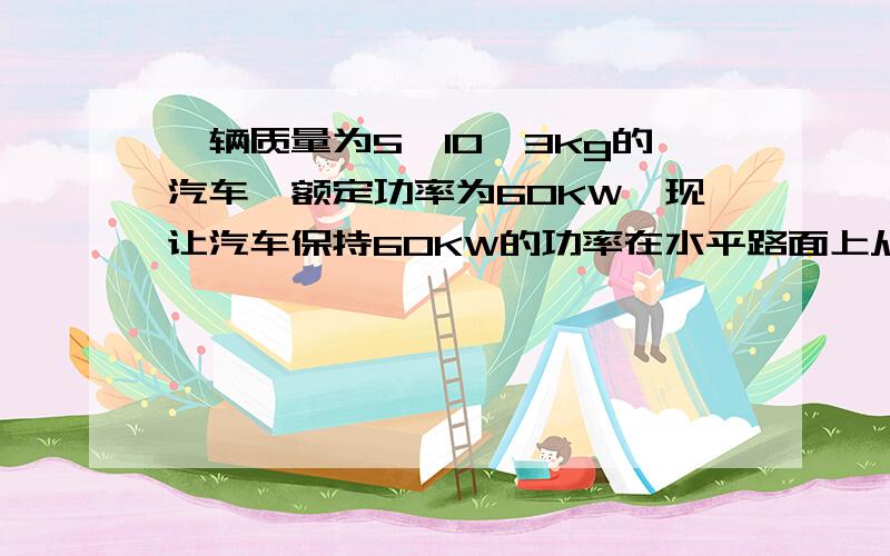 一辆质量为5*10ˇ3kg的汽车,额定功率为60KW,现让汽车保持60KW的功率在水平路面上从静止开始运动,运动中汽车所受阻力恒为车重的0.1倍.g=10m/sˇ2.问 汽车启动后经15s达到最大速度,则汽车在这段时