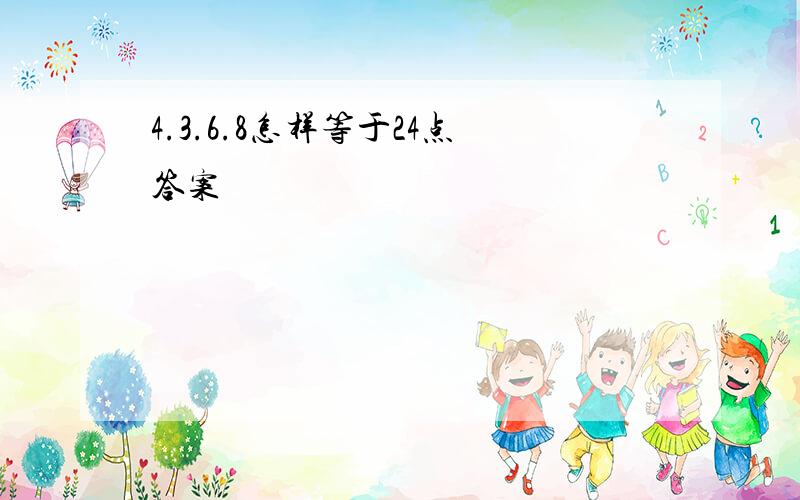 4.3.6.8怎样等于24点答案