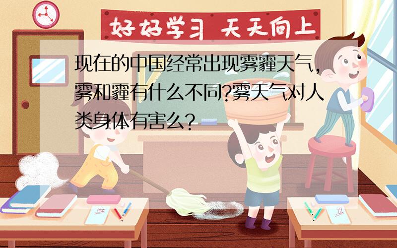 现在的中国经常出现雾霾天气,雾和霾有什么不同?雾天气对人类身体有害么?