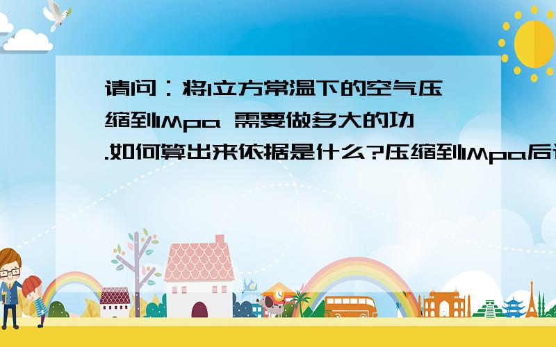 请问：将1立方常温下的空气压缩到1Mpa 需要做多大的功.如何算出来依据是什么?压缩到1Mpa后还有多大的体积？