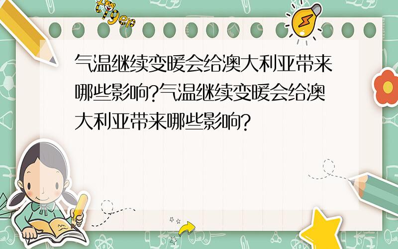 气温继续变暖会给澳大利亚带来哪些影响?气温继续变暖会给澳大利亚带来哪些影响?