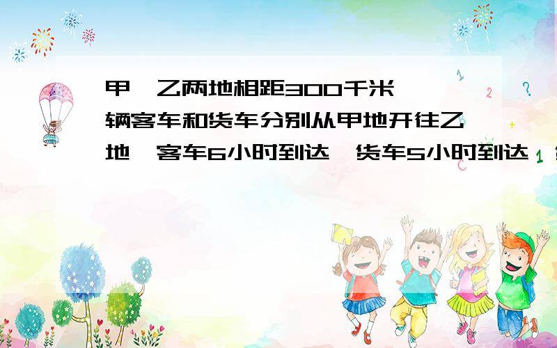 甲、乙两地相距300千米,一辆客车和货车分别从甲地开往乙地,客车6小时到达,货车5小时到达,货车速度比客车速度快百分之几?