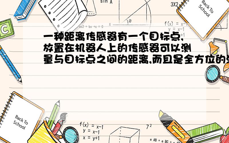 一种距离传感器有一个目标点,放置在机器人上的传感器可以测量与目标点之间的距离,而且是全方位的测量,不是红外测距那种必须对准目标才能够测量的传感器.