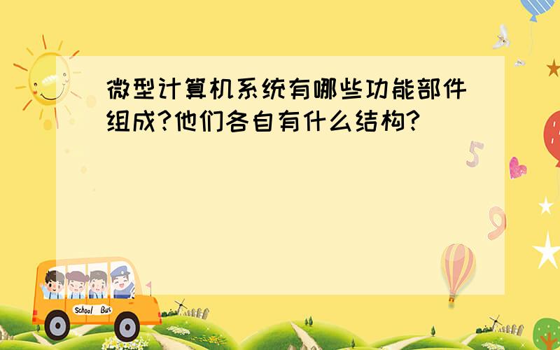 微型计算机系统有哪些功能部件组成?他们各自有什么结构?