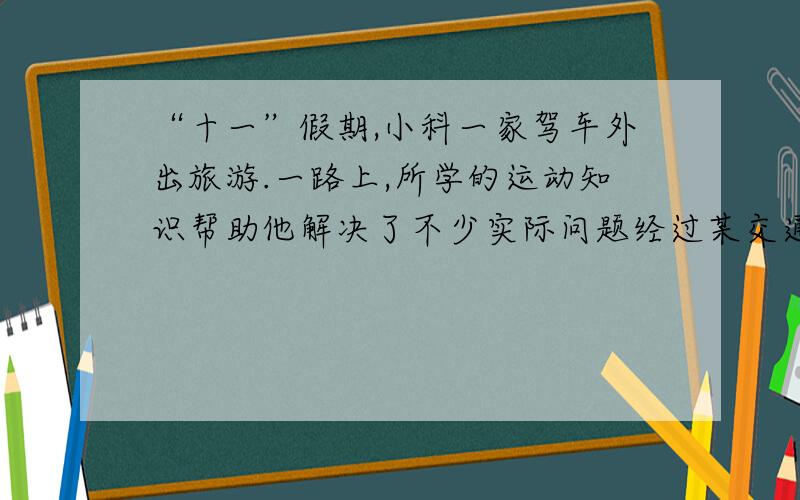 “十一”假期,小科一家驾车外出旅游.一路上,所学的运动知识帮助他解决了不少实际问题经过某交通牌时,小科注意到了牌上的标示牌如图所示.小科想了想,马上就明白了这两个数据的含义：