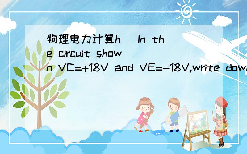 物理电力计算h) In the circuit shown VC=+18V and VE=-18V,write down the voltage at:A_________B_________C_________D_________