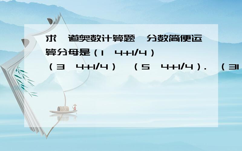 求一道奥数计算题,分数简便运算分母是（1^4+1/4）×（3^4+1/4）×（5^4+1/4）.×（31^4+1/4）分子是（2^4+1/4）×（4^4+1/4）×（6^4+1/4）.×（32^4+1/4）要写出大概的运算过程思路,还没有答案,继续努力