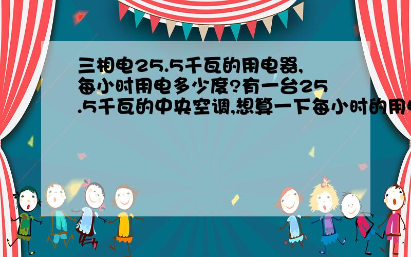 三相电25.5千瓦的用电器,每小时用电多少度?有一台25.5千瓦的中央空调,想算一下每小时的用电量,25.5 千瓦/42A 电流