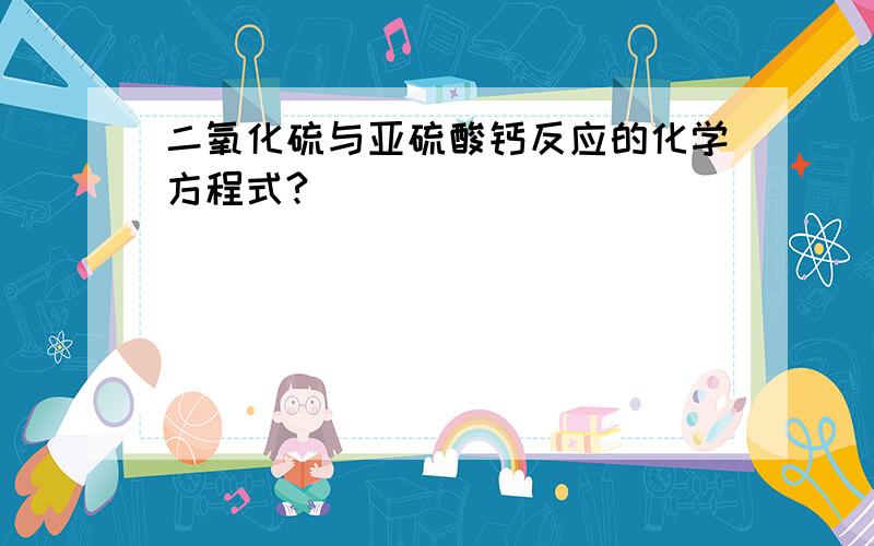 二氧化硫与亚硫酸钙反应的化学方程式?