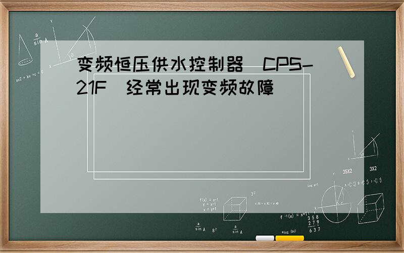 变频恒压供水控制器(CPS-21F)经常出现变频故障