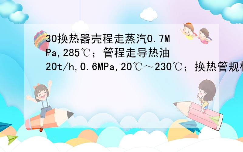 30换热器壳程走蒸汽0.7MPa,285℃；管程走导热油20t/h,0.6MPa,20℃～230℃；换热管规格是φ25×2.5,材质304请问换热系数应取多少?