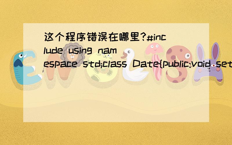 这个程序错误在哪里?#include using namespace std;class Date{public:void setDate(int y,int m,int d);void showDate();private:int year;int month;int year;};void Date::setDate(int y,int m,int d){year=y;month=m;day=d;}void Date::showDate(){cout