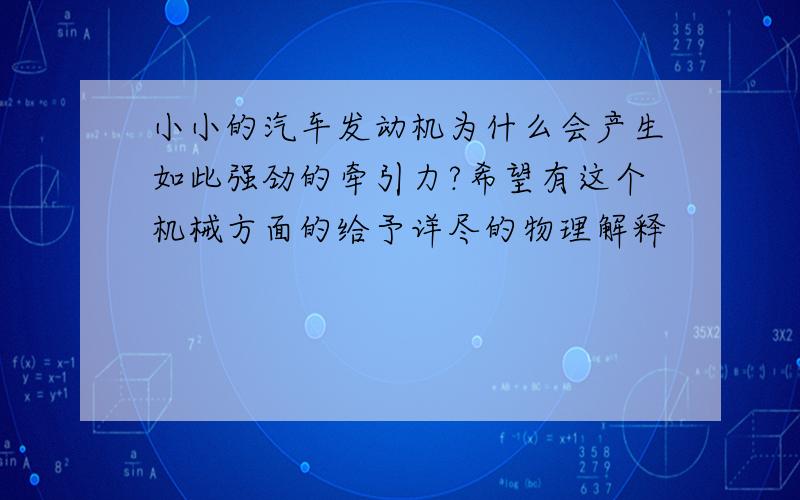 小小的汽车发动机为什么会产生如此强劲的牵引力?希望有这个机械方面的给予详尽的物理解释