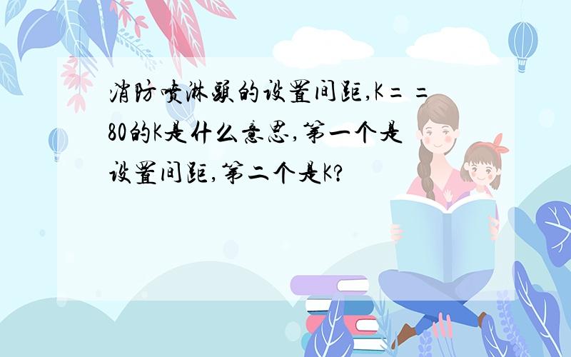 消防喷淋头的设置间距,K==80的K是什么意思,第一个是设置间距,第二个是K?