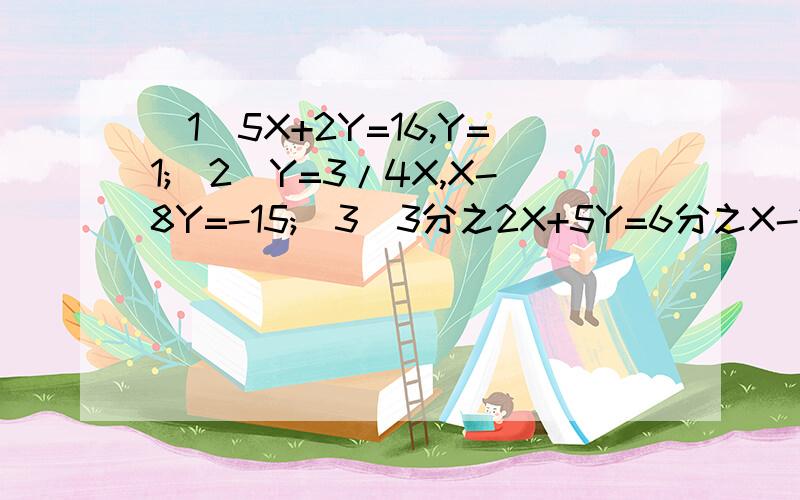 （1）5X+2Y=16,Y=1;(2)Y=3/4X,X-8Y=-15;(3)3分之2X+5Y=6分之X-2Y=2;(4)2X+3Y-Z=11,2X+Y-5Z=8,-2X+7Y+Z=19;要过程,