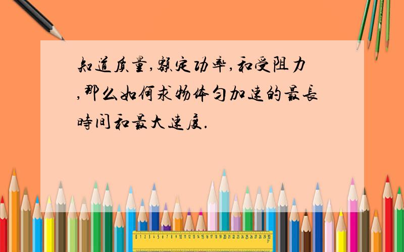 知道质量,额定功率,和受阻力,那么如何求物体匀加速的最长时间和最大速度.