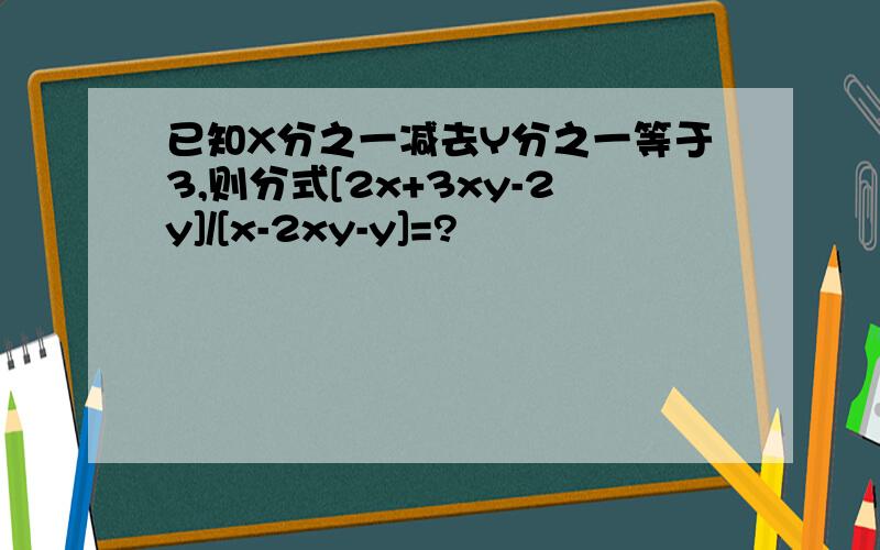 已知X分之一减去Y分之一等于3,则分式[2x+3xy-2y]/[x-2xy-y]=?