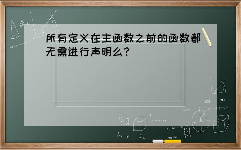 所有定义在主函数之前的函数都无需进行声明么?