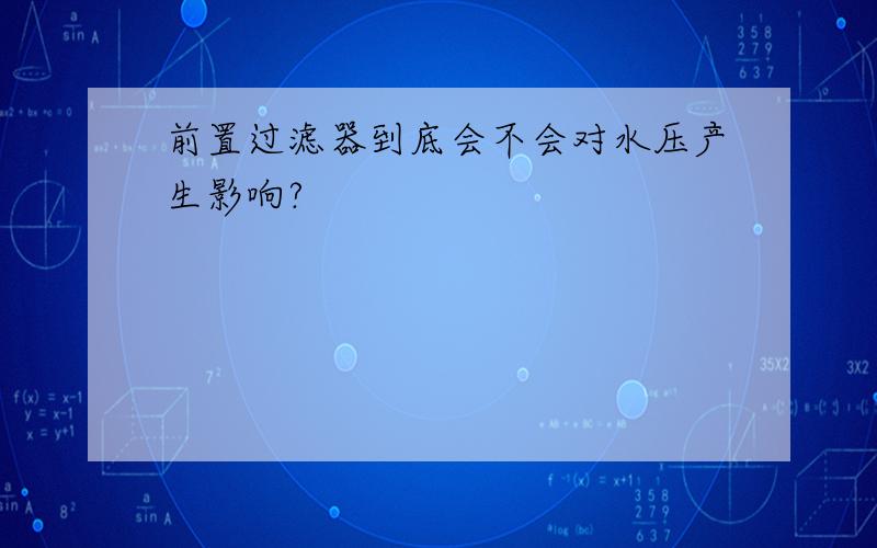 前置过滤器到底会不会对水压产生影响?