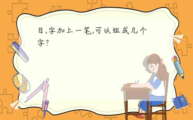 日,字加上一笔,可以组成几个字?