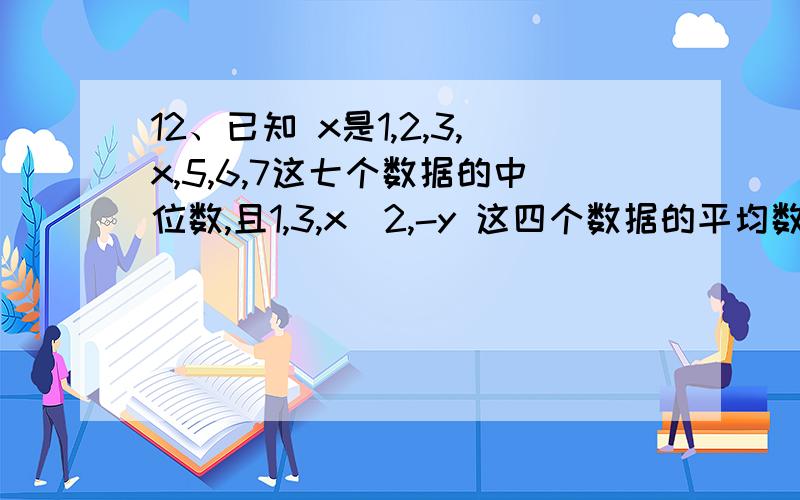 12、已知 x是1,2,3,x,5,6,7这七个数据的中位数,且1,3,x^2,-y 这四个数据的平均数为1,则y-1/x 的最小值