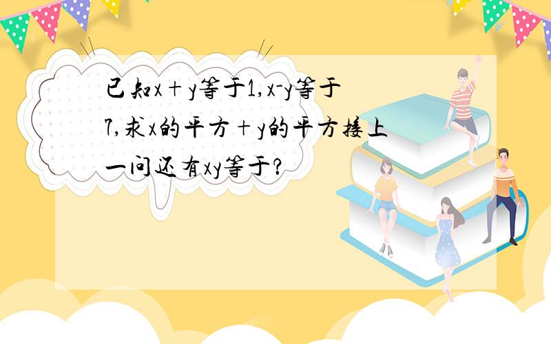 已知x+y等于1,x-y等于7,求x的平方+y的平方接上一问还有xy等于？