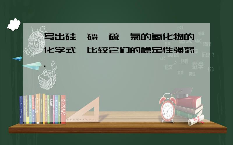 写出硅、磷、硫、氯的氢化物的化学式,比较它们的稳定性强弱.