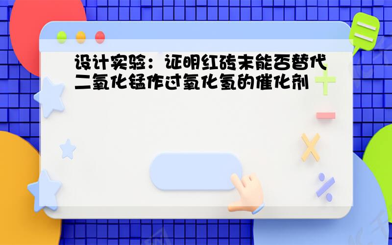 设计实验：证明红砖末能否替代二氧化锰作过氧化氢的催化剂