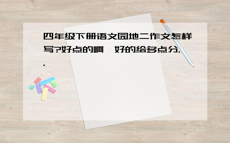 四年级下册语文园地二作文怎样写?好点的啊,好的给多点分..