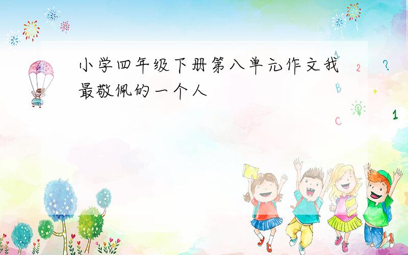 小学四年级下册第八单元作文我最敬佩的一个人