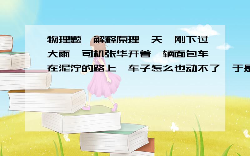 物理题,解释原理一天,刚下过大雨,司机张华开着一辆面包车在泥泞的路上,车子怎么也动不了,于是他叫来十几个人,坐到面包车上,车子很快开出了路滑的地方,解释原理