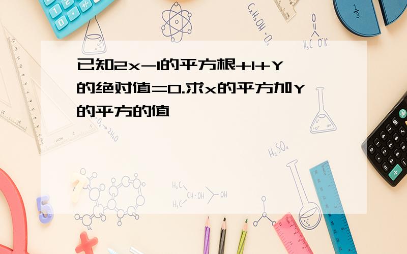 已知2x-1的平方根+1+Y的绝对值=0.求x的平方加Y的平方的值,