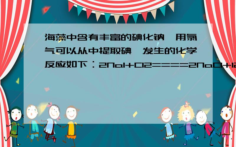 海藻中含有丰富的碘化钠,用氯气可以从中提取碘,发生的化学反应如下：2NaI+Cl2====2NaCl+I2.当有14.2g的氯气参与反应时,生成的氯化钠的质量是多少?