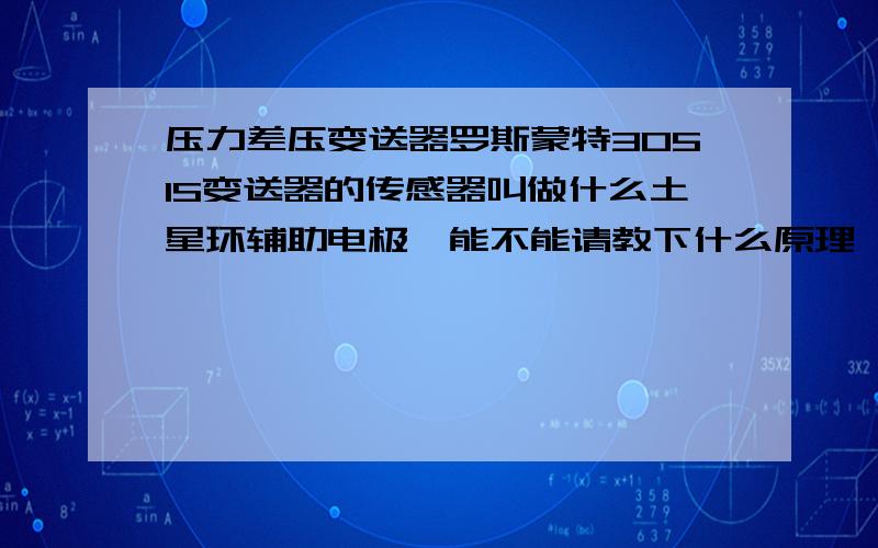 压力差压变送器罗斯蒙特3051S变送器的传感器叫做什么土星环辅助电极,能不能请教下什么原理,和前面一个有什么不一样的.