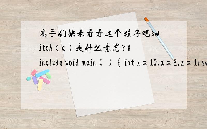 高手们快来看看这个程序吧switch（a）是什么意思?#include void main(){int x=10,a=2,z=1;switch(a){case0:z++;break;case1:z--;break;case2:z=x;break;default:z=0;}printf(