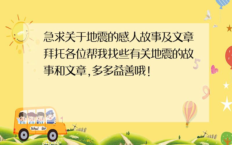 急求关于地震的感人故事及文章拜托各位帮我找些有关地震的故事和文章,多多益善哦!