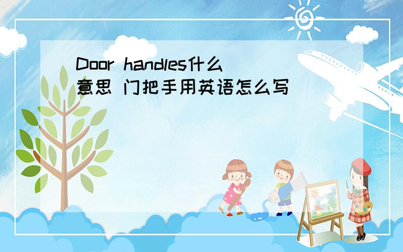 Door handles什么意思 门把手用英语怎么写