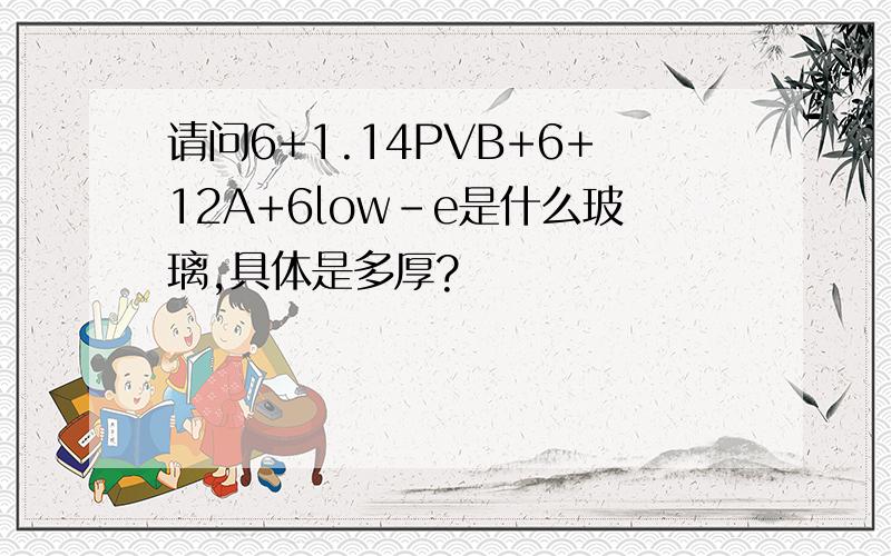 请问6+1.14PVB+6+12A+6low-e是什么玻璃,具体是多厚?