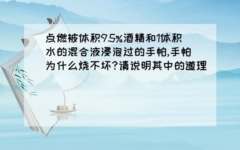 点燃被体积95%酒精和1体积水的混合液浸泡过的手帕,手帕为什么烧不坏?请说明其中的道理