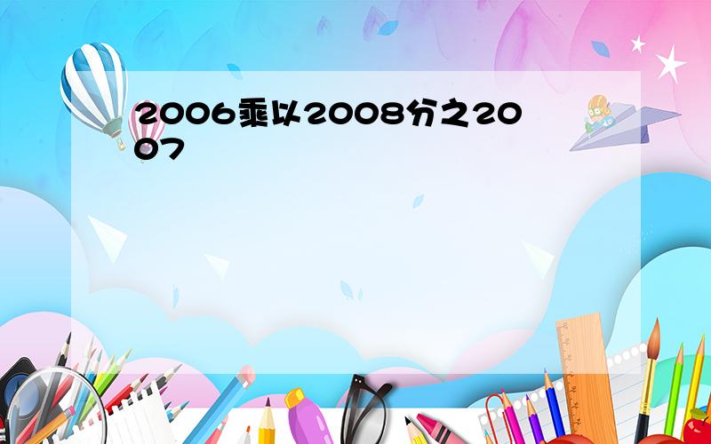 2006乘以2008分之2007