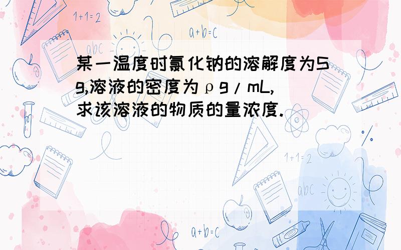 某一温度时氯化钠的溶解度为Sg,溶液的密度为ρg/mL,求该溶液的物质的量浓度.