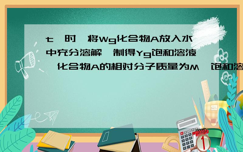 t℃时,将Wg化合物A放入水中充分溶解,制得Yg饱和溶液,化合物A的相对分子质量为M,饱和溶液密度为dg/cm3,其质量分数为a%,t℃时,A的饱和溶液的物质的量浓度为（）