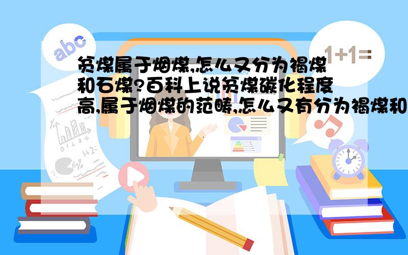 贫煤属于烟煤,怎么又分为褐煤和石煤?百科上说贫煤碳化程度高,属于烟煤的范畴,怎么又有分为褐煤和石煤之说,褐煤、石煤碳化程度应该是低于烟煤的