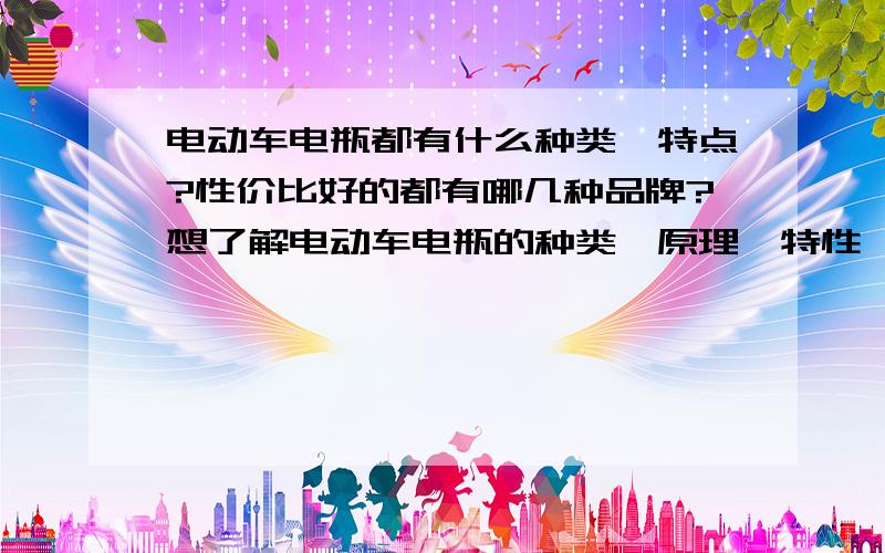 电动车电瓶都有什么种类,特点?性价比好的都有哪几种品牌?想了解电动车电瓶的种类,原理,特性,规格等信息市面上那些品牌新价比较高